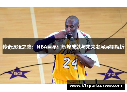 传奇退役之路：NBA巨星们辉煌成就与未来发展展望解析